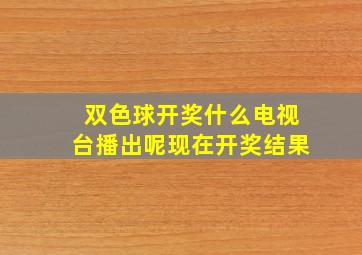 双色球开奖什么电视台播出呢现在开奖结果