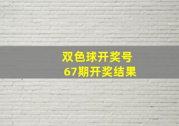 双色球开奖号67期开奖结果