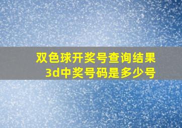 双色球开奖号查询结果3d中奖号码是多少号