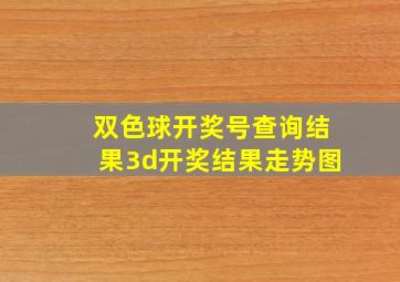 双色球开奖号查询结果3d开奖结果走势图