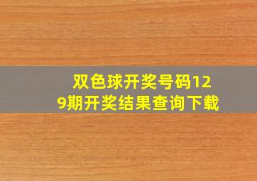 双色球开奖号码129期开奖结果查询下载