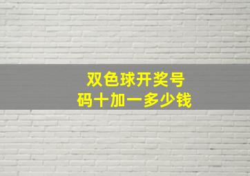 双色球开奖号码十加一多少钱