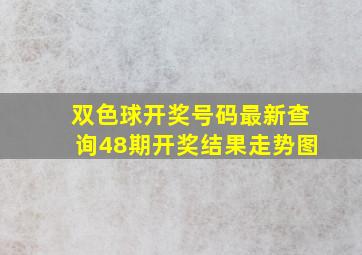 双色球开奖号码最新查询48期开奖结果走势图