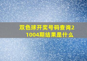 双色球开奖号码查询21004期结果是什么