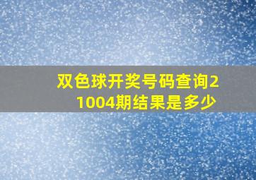 双色球开奖号码查询21004期结果是多少