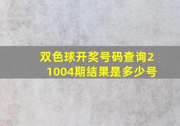 双色球开奖号码查询21004期结果是多少号