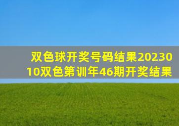 双色球开奖号码结果2023010双色第训年46期开奖结果