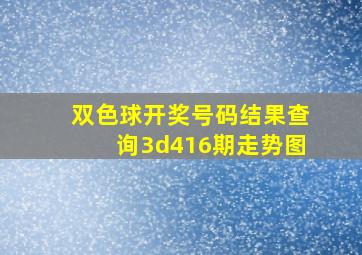 双色球开奖号码结果查询3d416期走势图