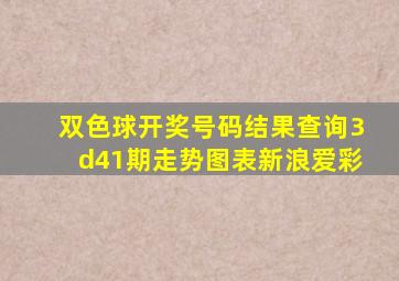 双色球开奖号码结果查询3d41期走势图表新浪爱彩