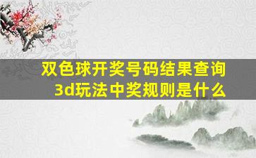 双色球开奖号码结果查询3d玩法中奖规则是什么