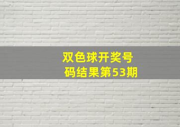 双色球开奖号码结果第53期