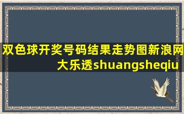 双色球开奖号码结果走势图新浪网大乐透shuangsheqiu