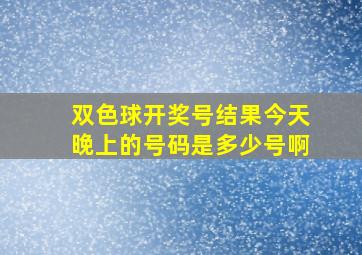 双色球开奖号结果今天晚上的号码是多少号啊