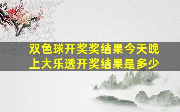 双色球开奖奖结果今天晚上大乐透开奖结果是多少