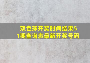 双色球开奖时间结果51期查询表最新开奖号码