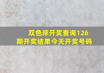 双色球开奖查询126期开奖结果今天开奖号码