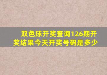 双色球开奖查询126期开奖结果今天开奖号码是多少