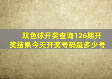 双色球开奖查询126期开奖结果今天开奖号码是多少号