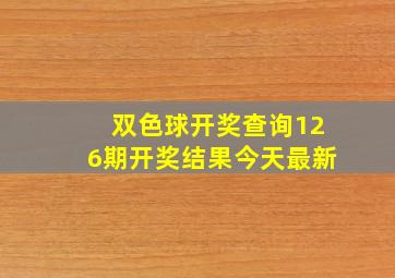 双色球开奖查询126期开奖结果今天最新