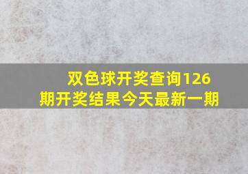 双色球开奖查询126期开奖结果今天最新一期