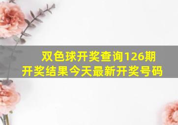 双色球开奖查询126期开奖结果今天最新开奖号码