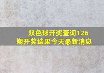 双色球开奖查询126期开奖结果今天最新消息