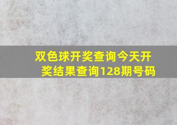 双色球开奖查询今天开奖结果查询128期号码