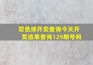 双色球开奖查询今天开奖结果查询129期号码