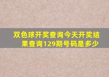 双色球开奖查询今天开奖结果查询129期号码是多少