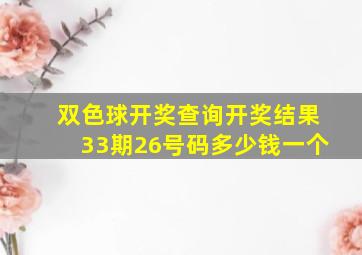 双色球开奖查询开奖结果33期26号码多少钱一个