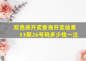 双色球开奖查询开奖结果33期26号码多少钱一注