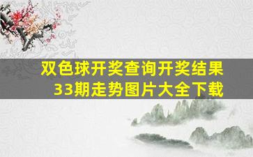 双色球开奖查询开奖结果33期走势图片大全下载