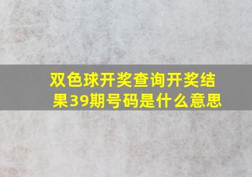 双色球开奖查询开奖结果39期号码是什么意思