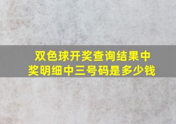 双色球开奖查询结果中奖明细中三号码是多少钱