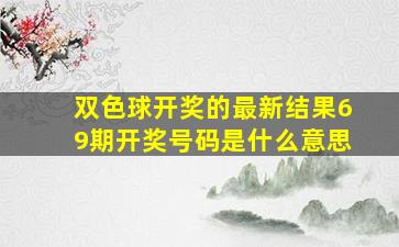 双色球开奖的最新结果69期开奖号码是什么意思