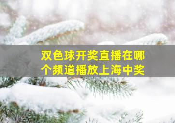 双色球开奖直播在哪个频道播放上海中奖