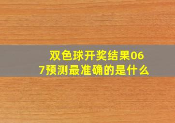 双色球开奖结果067预测最准确的是什么