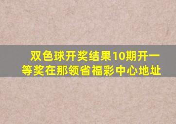 双色球开奖结果10期开一等奖在那领省福彩中心地址