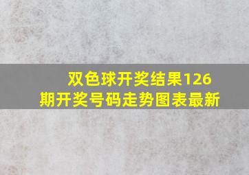 双色球开奖结果126期开奖号码走势图表最新