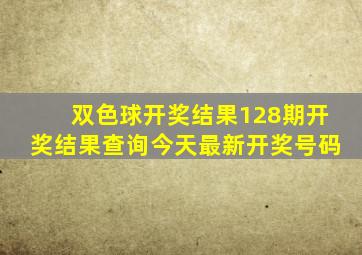 双色球开奖结果128期开奖结果查询今天最新开奖号码