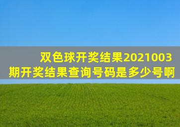 双色球开奖结果2021003期开奖结果查询号码是多少号啊