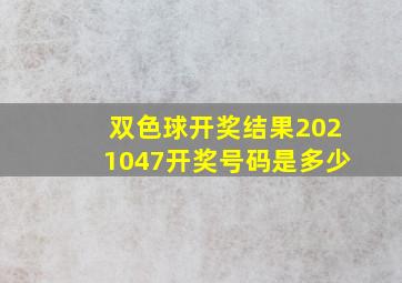 双色球开奖结果2021047开奖号码是多少