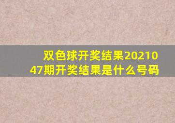 双色球开奖结果2021047期开奖结果是什么号码