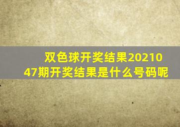 双色球开奖结果2021047期开奖结果是什么号码呢