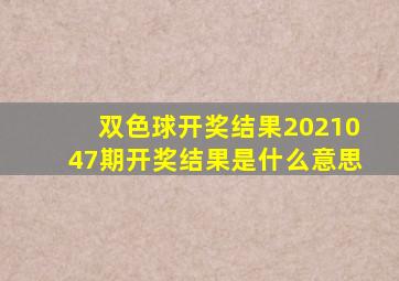 双色球开奖结果2021047期开奖结果是什么意思