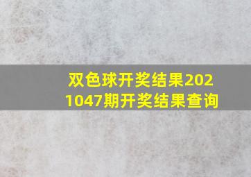 双色球开奖结果2021047期开奖结果查询