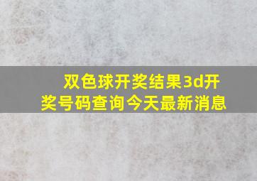 双色球开奖结果3d开奖号码查询今天最新消息