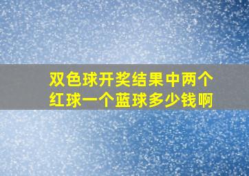 双色球开奖结果中两个红球一个蓝球多少钱啊