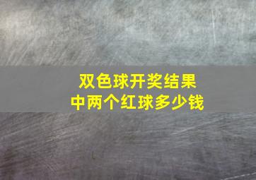 双色球开奖结果中两个红球多少钱