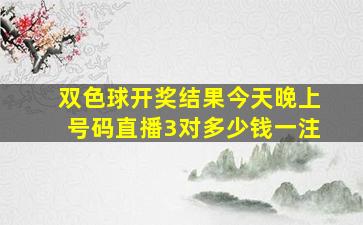 双色球开奖结果今天晚上号码直播3对多少钱一注